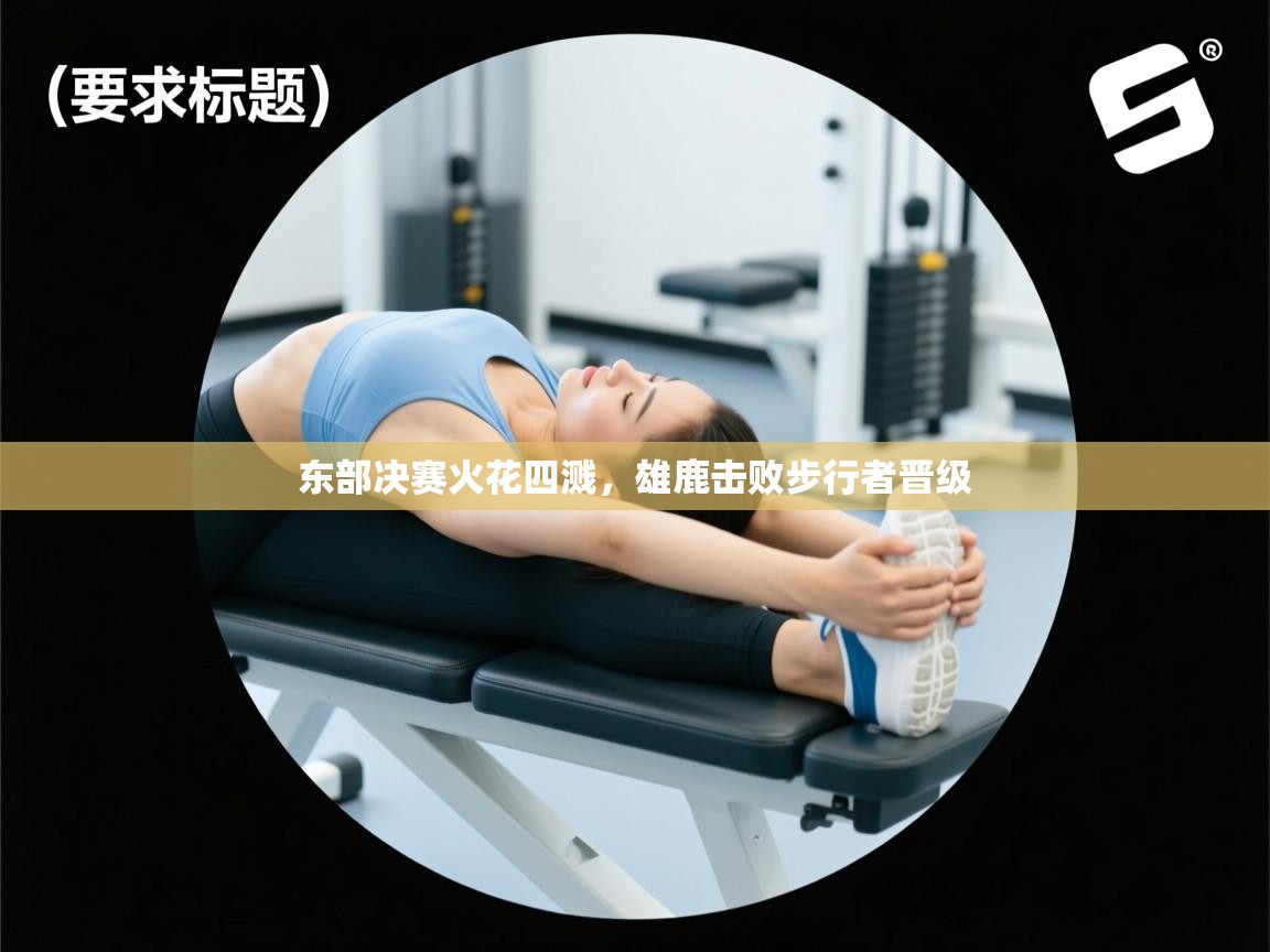 爱体育游戏网站-东部决赛火花四溅，雄鹿击败步行者晋级  第2张