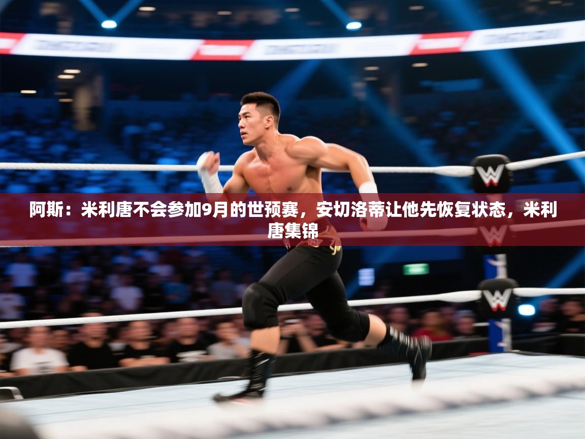 爱游戏娱乐赞助罗马02-阿斯：米利唐不会参加9月的世预赛，安切洛蒂让他先恢复状态，米利唐集锦  第1张