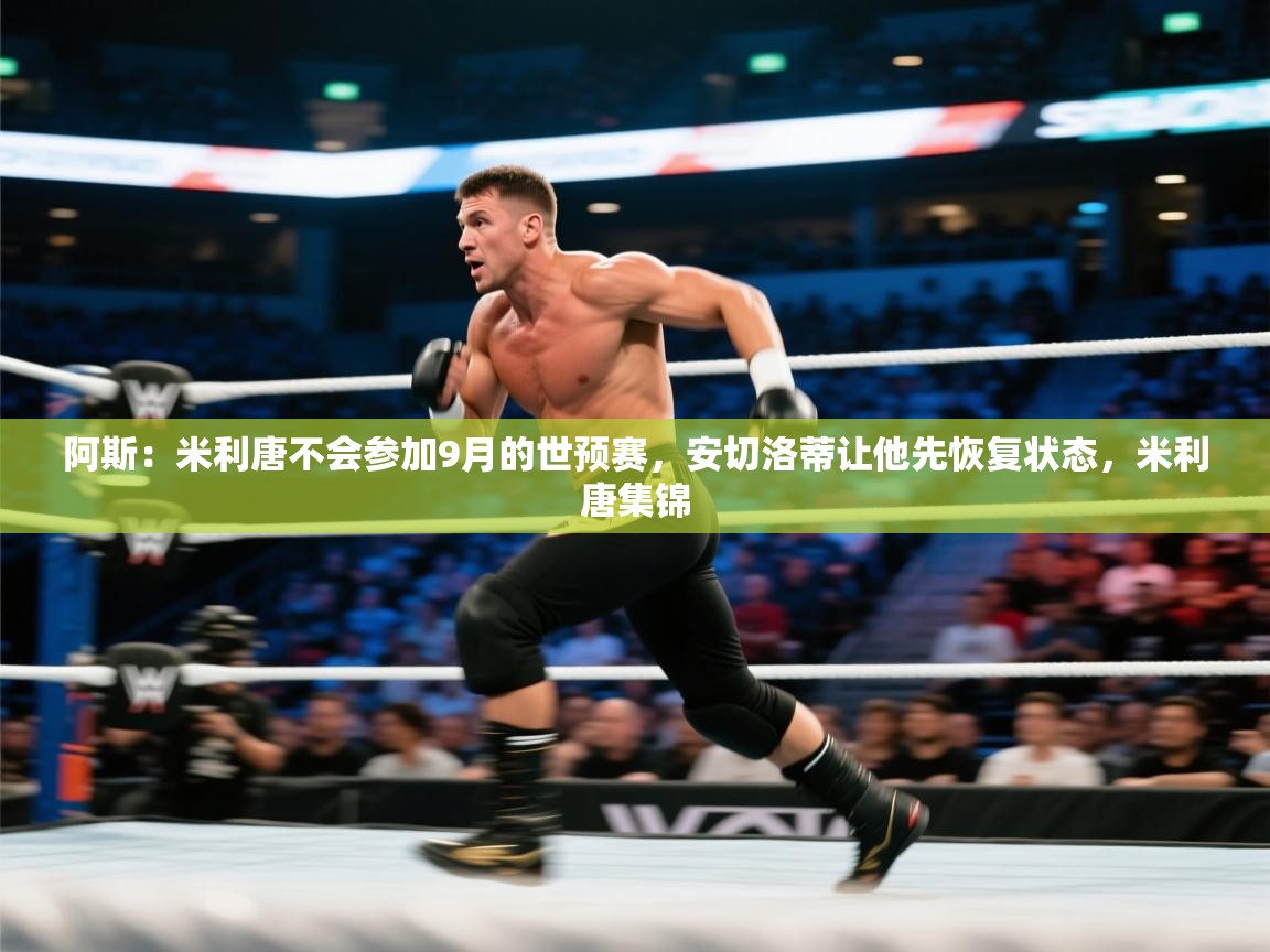 爱游戏娱乐赞助罗马02-阿斯：米利唐不会参加9月的世预赛，安切洛蒂让他先恢复状态，米利唐集锦  第2张