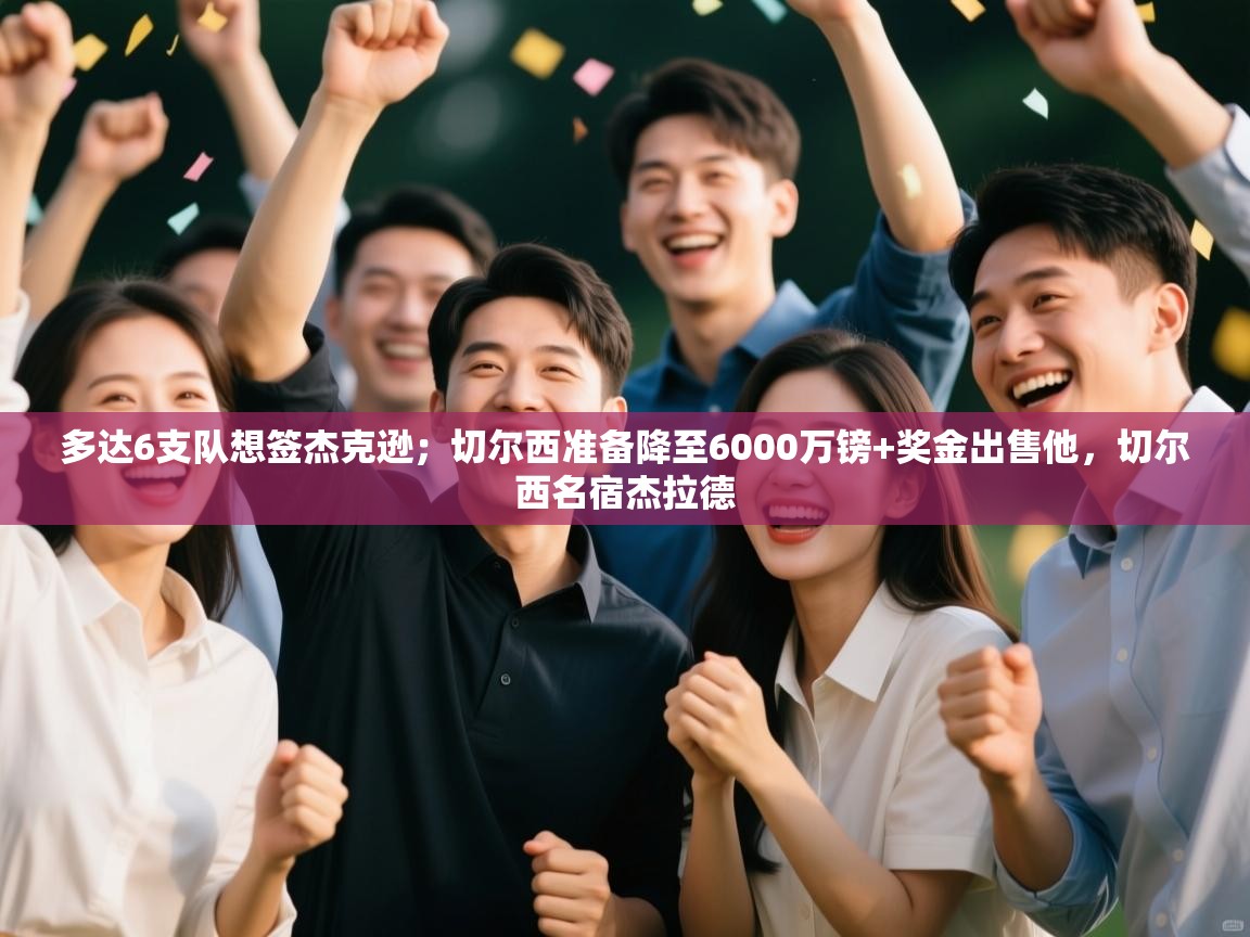 爱游戏体育娱乐-多达6支队想签杰克逊；切尔西准备降至6000万镑+奖金出售他，切尔西名宿杰拉德  第1张