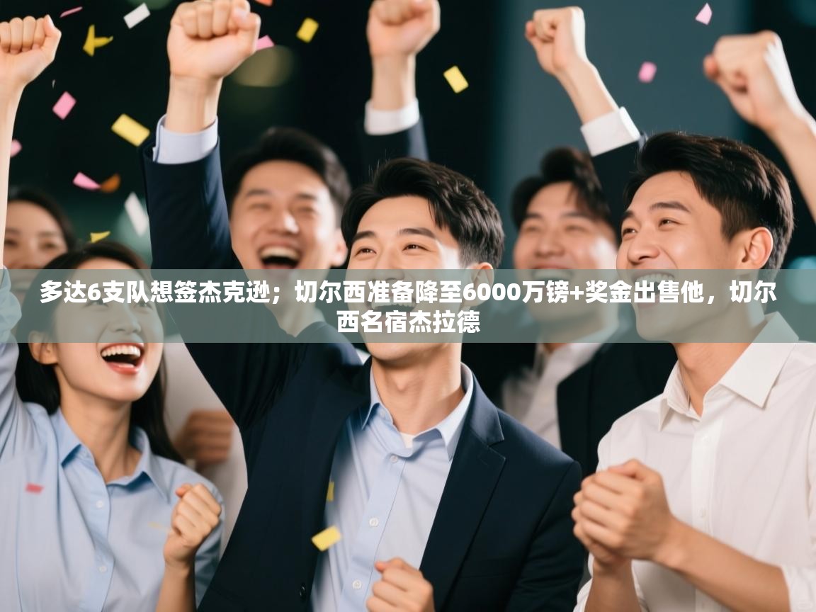爱游戏体育娱乐-多达6支队想签杰克逊；切尔西准备降至6000万镑+奖金出售他，切尔西名宿杰拉德  第2张
