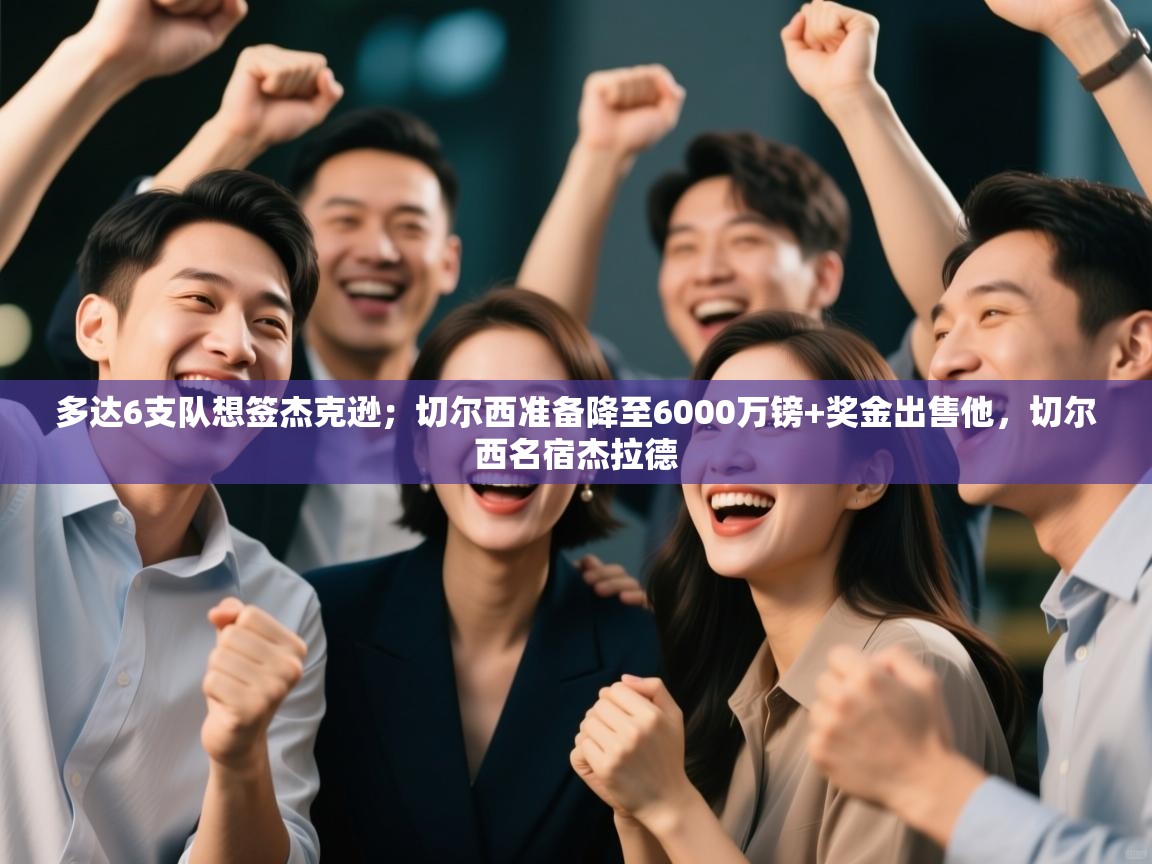 爱游戏体育娱乐-多达6支队想签杰克逊；切尔西准备降至6000万镑+奖金出售他，切尔西名宿杰拉德  第3张