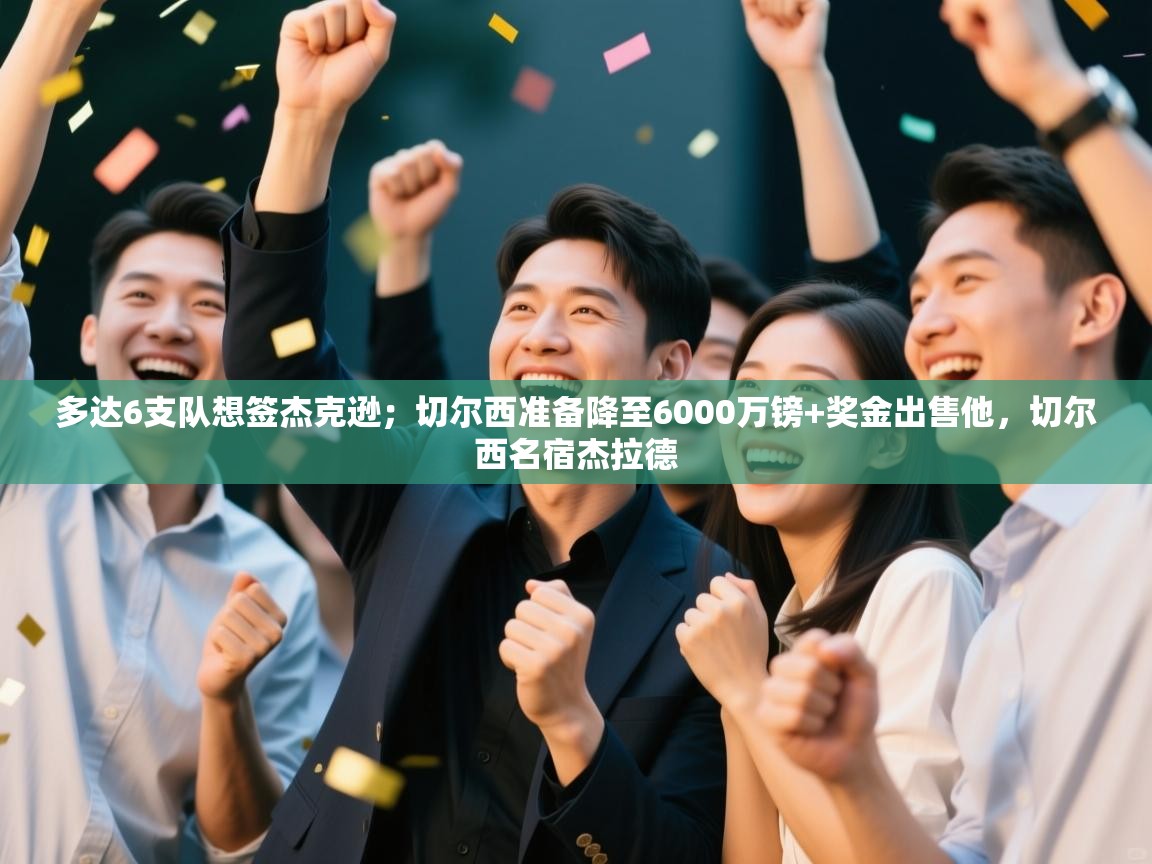 爱游戏体育娱乐-多达6支队想签杰克逊；切尔西准备降至6000万镑+奖金出售他，切尔西名宿杰拉德  第4张