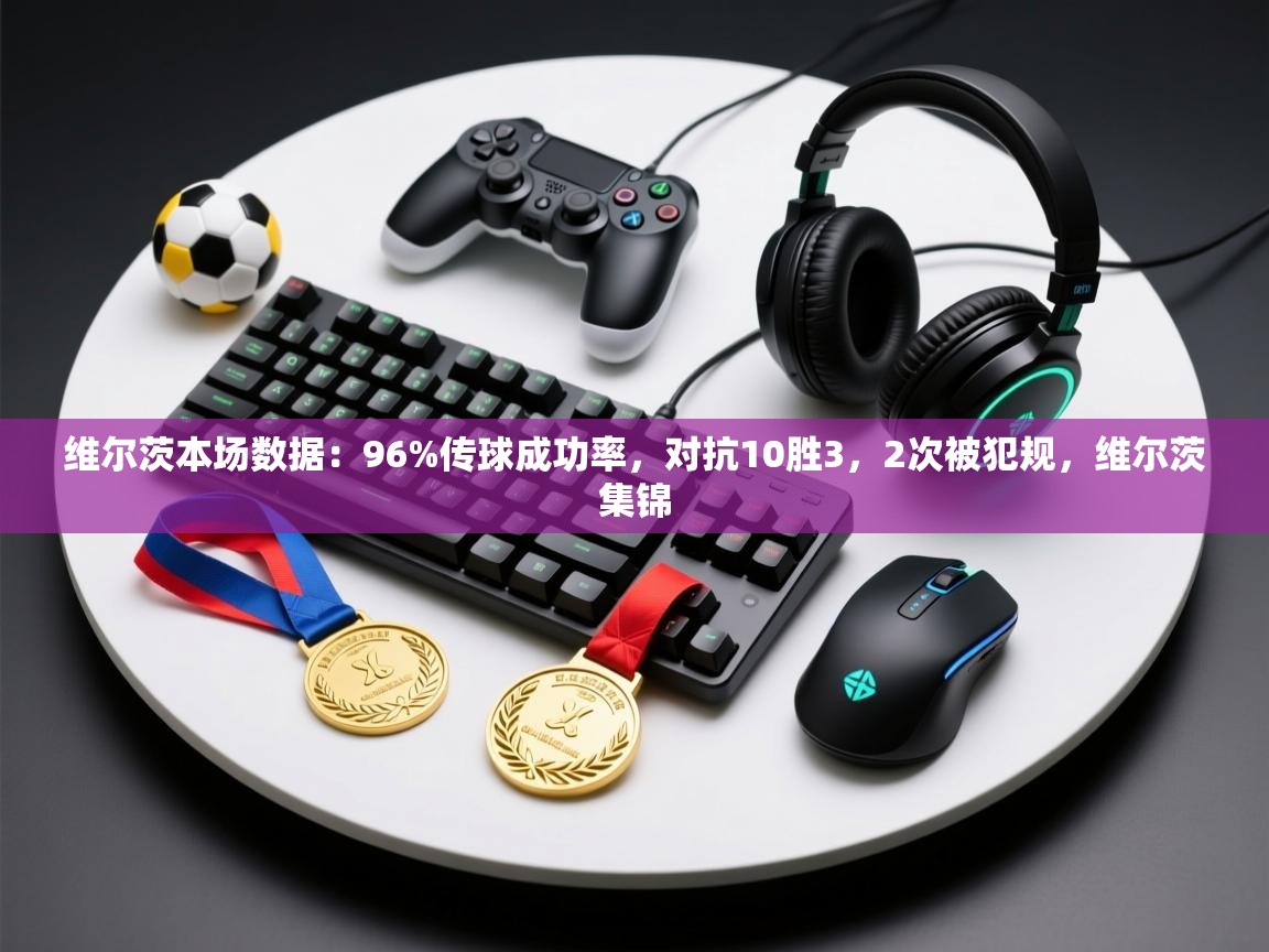 爱游戏 ayx 中国官方网站_ayx sports-维尔茨本场数据：96%传球成功率，对抗10胜3，2次被犯规，维尔茨集锦  第3张