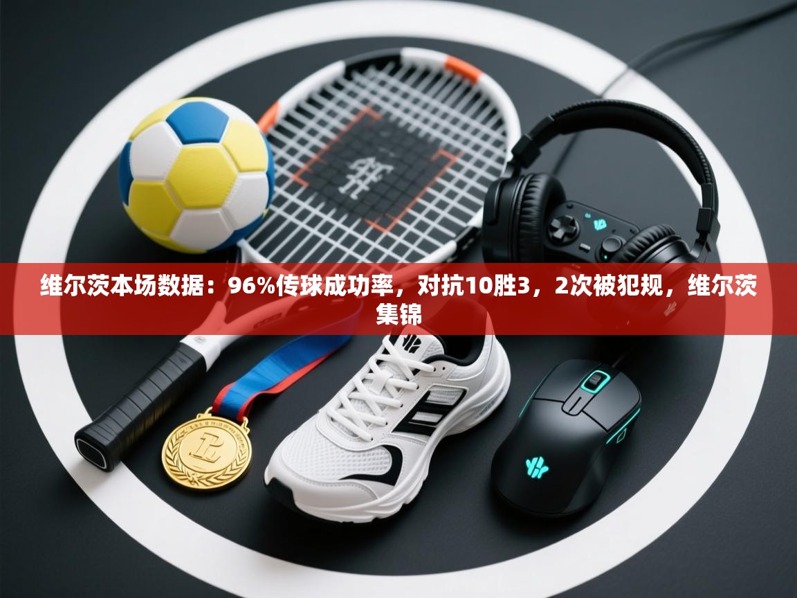 爱游戏 ayx 中国官方网站_ayx sports-维尔茨本场数据：96%传球成功率，对抗10胜3，2次被犯规，维尔茨集锦  第4张