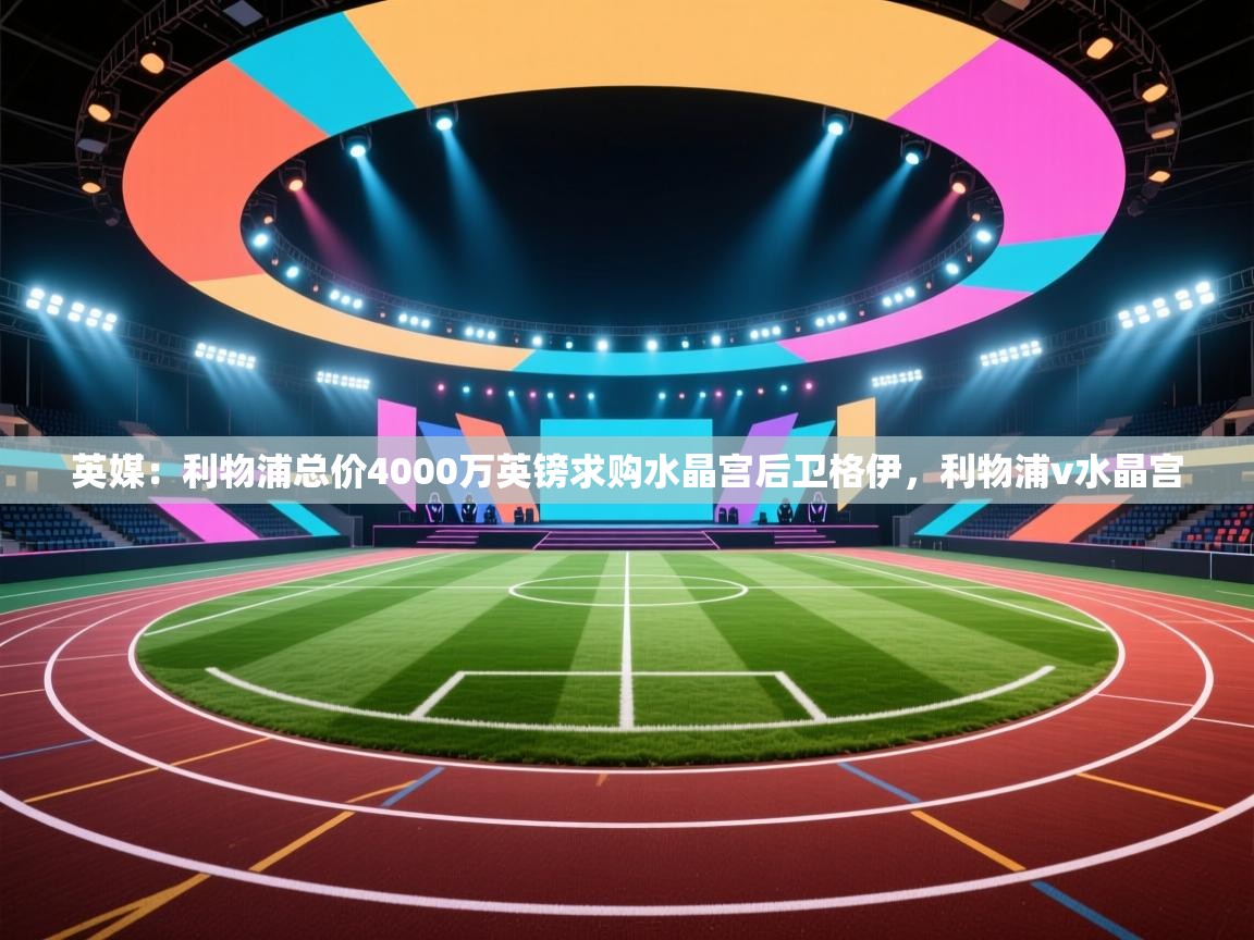 爱游戏体育在线app-英媒:利物浦总价4000万英镑求购水晶宫后卫格伊,利物浦v水晶宫 第1张