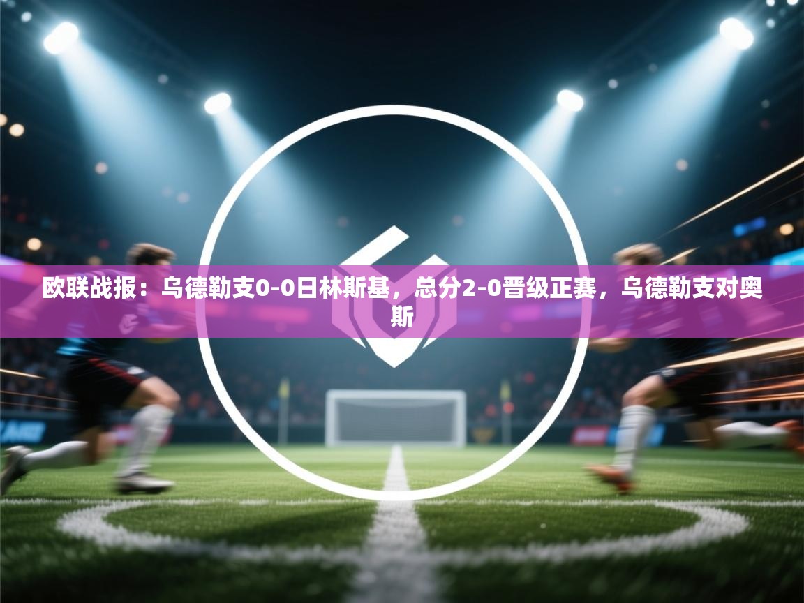 爱游戏体育娱乐-欧联战报：乌德勒支0-0日林斯基，总分2-0晋级正赛，乌德勒支对奥斯  第1张
