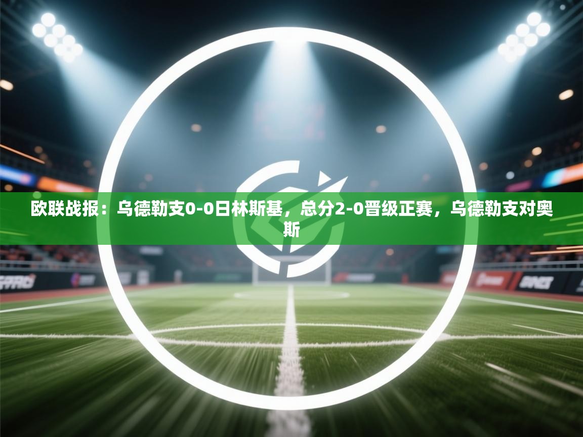 爱游戏体育娱乐-欧联战报：乌德勒支0-0日林斯基，总分2-0晋级正赛，乌德勒支对奥斯  第2张