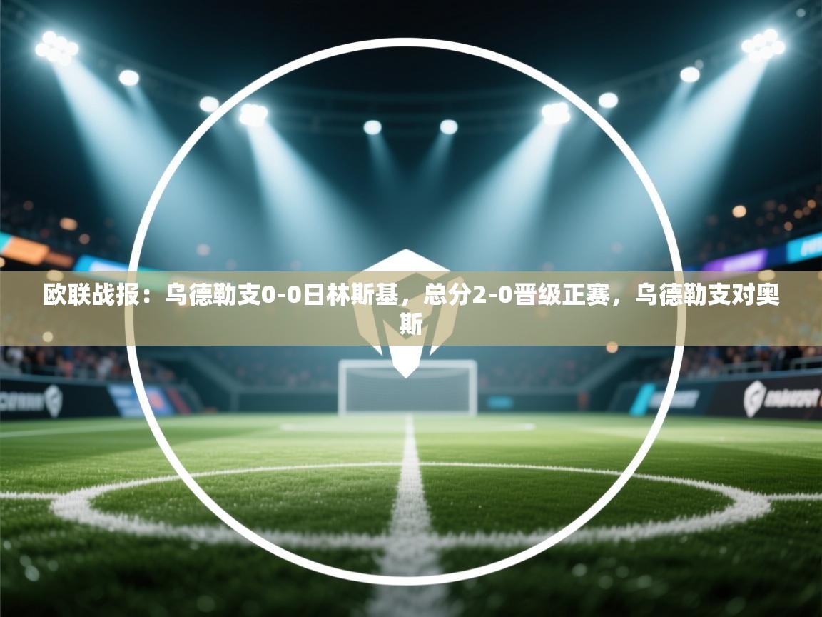 爱游戏体育娱乐-欧联战报：乌德勒支0-0日林斯基，总分2-0晋级正赛，乌德勒支对奥斯  第3张