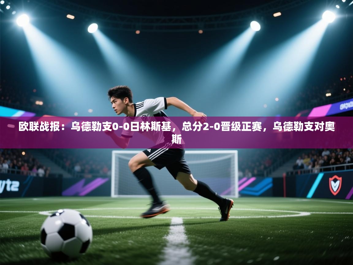 爱游戏体育娱乐-欧联战报：乌德勒支0-0日林斯基，总分2-0晋级正赛，乌德勒支对奥斯  第4张