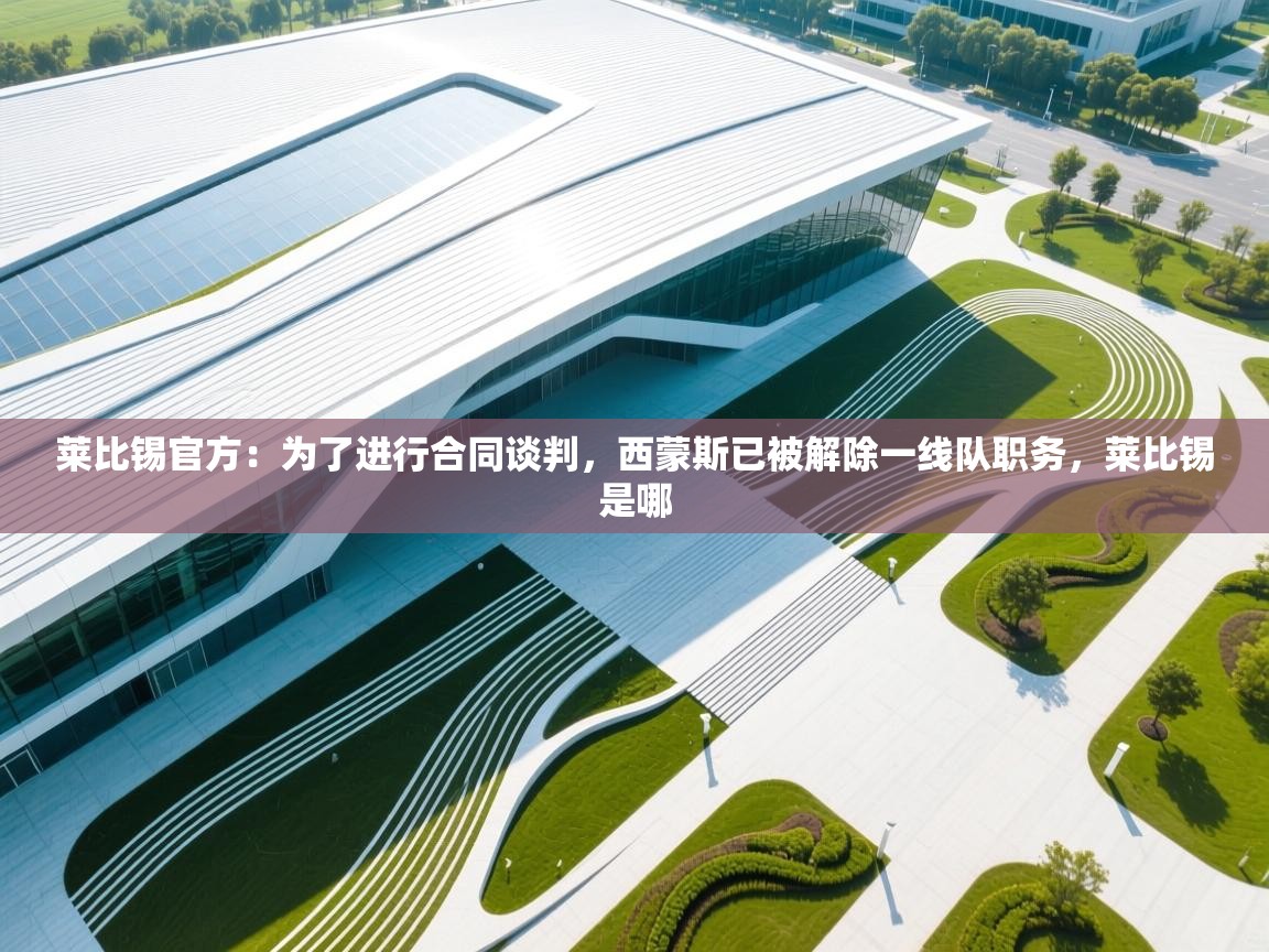 爱游戏娱乐平台-莱比锡官方:为了进行合同谈判,西蒙斯已被解除一线队职务,莱比锡是哪 第1张