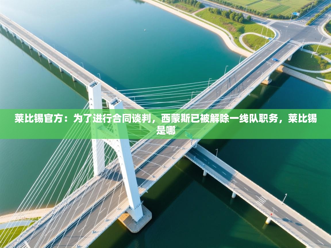 爱游戏娱乐平台-莱比锡官方:为了进行合同谈判,西蒙斯已被解除一线队职务,莱比锡是哪 第2张