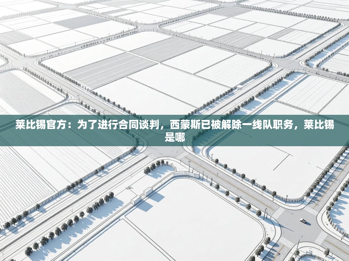 爱游戏娱乐平台-莱比锡官方:为了进行合同谈判,西蒙斯已被解除一线队职务,莱比锡是哪 第3张