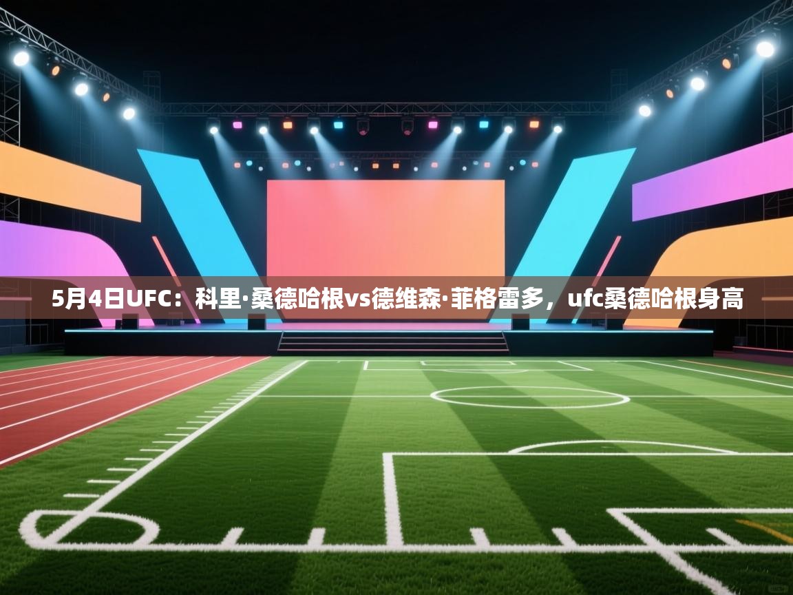 爱游戏体育app-5月4日UFC:科里·桑德哈根vs德维森·菲格雷多,ufc桑德哈根身高 第1张