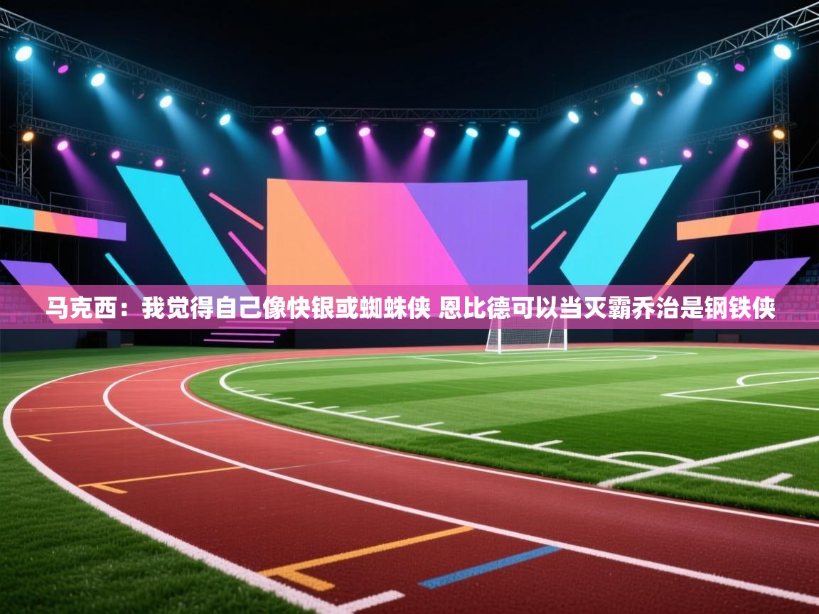爱游戏体育娱乐-马克西：我觉得自己像快银或蜘蛛侠 恩比德可以当灭霸乔治是钢铁侠  第2张