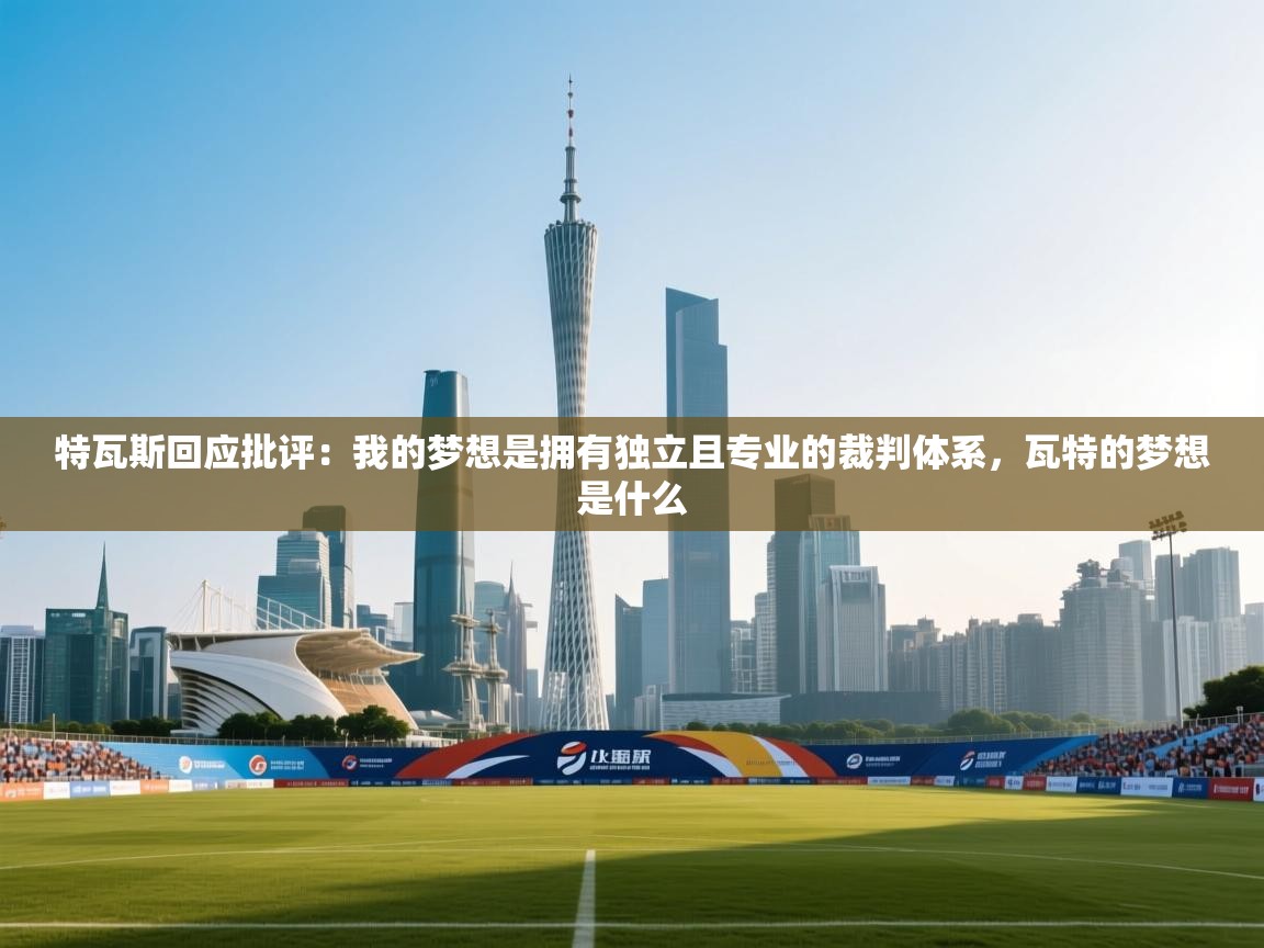 爱游戏体育官网-特瓦斯回应批评：我的梦想是拥有独立且专业的裁判体系，瓦特的梦想是什么  第2张