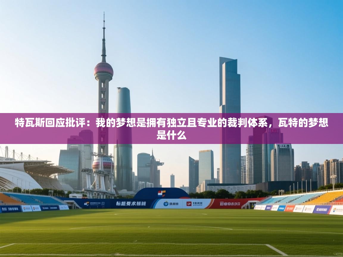 爱游戏体育官网-特瓦斯回应批评：我的梦想是拥有独立且专业的裁判体系，瓦特的梦想是什么  第3张