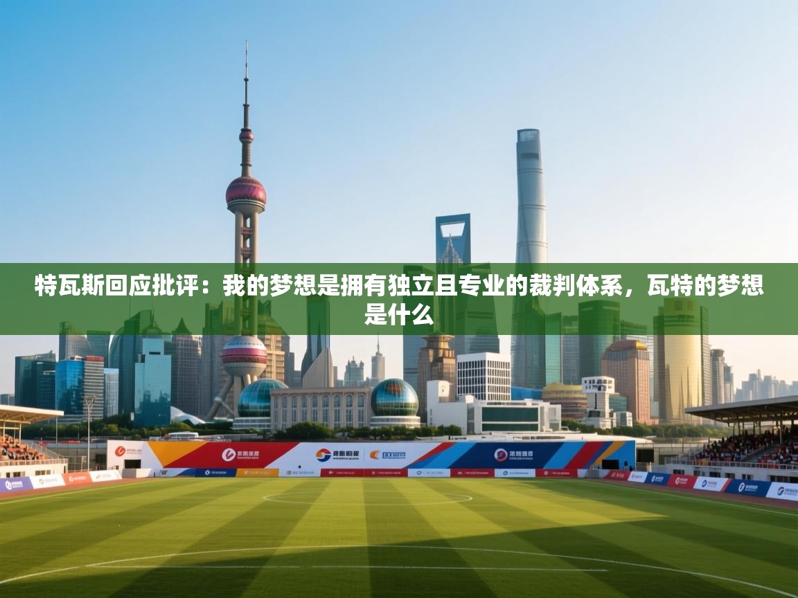 爱游戏体育官网-特瓦斯回应批评：我的梦想是拥有独立且专业的裁判体系，瓦特的梦想是什么  第4张