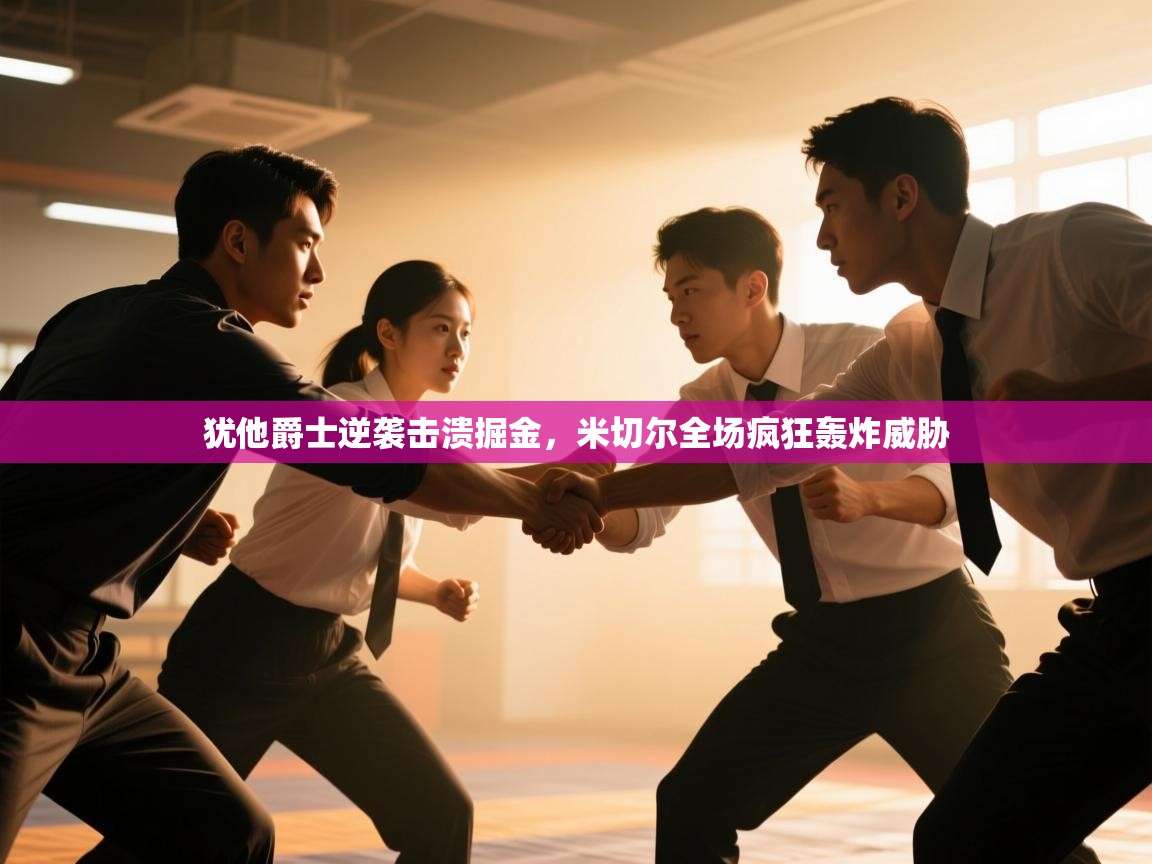 欢娱游戏平台-犹他爵士逆袭击溃掘金，米切尔全场疯狂轰炸威胁  第3张