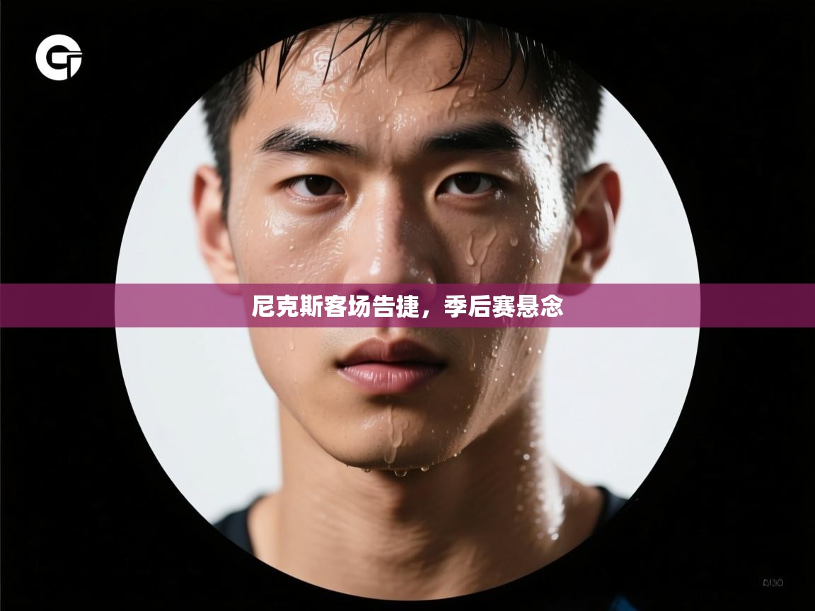 爱游戏体育赛事-尼克斯客场告捷，季后赛悬念  第1张