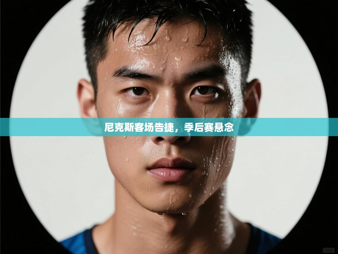 爱游戏体育赛事-尼克斯客场告捷，季后赛悬念  第3张