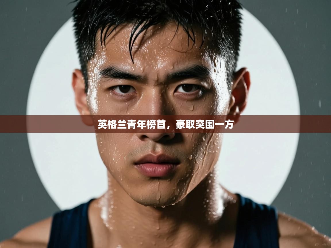 爱体育游戏网站-英格兰青年榜首，豪取突围一方  第1张